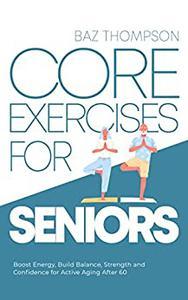 Core Exercises for Seniors Boost Energy Build Balance Strength and Confidence for Active Aging A