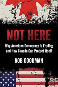 Not Here Why American Democracy Is Eroding and How Canada Can Protect Itself by Rob Goodman EPUB