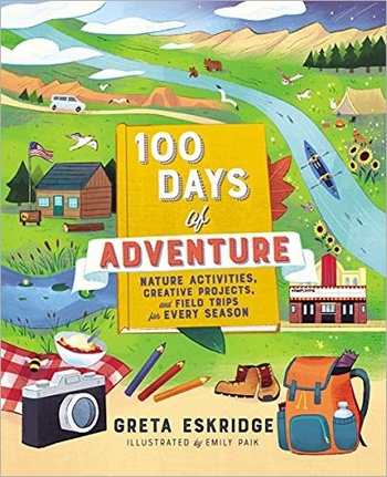 100 Days of Adventure Nature Activities Creative Projects and Field Trips for Every Season gt
