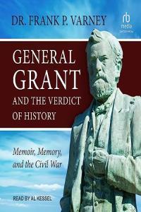 Frank P Varney General Grant and the Verdict of History Memoir Memory and the Civil War