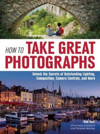 How to Take Great Photographs Unlock the Secrets of Outstanding Lighting Composition Camera Cont