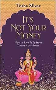 It s Not Your Money How to Live Fully from Divine Abundance by Tosha Silver EPUB