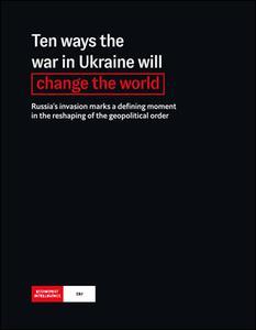 The Economist Intelligence Unit Ten ways the war in Ukraine will change the world 2022