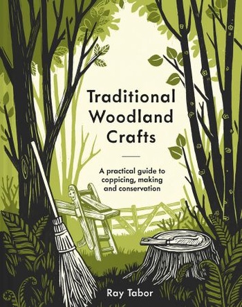 Traditional Woodland Crafts A Practical Guide to Coppicing Making and Conservation New Edition