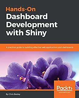 Hands On Dashboard Development with Shiny A practical guide to building effective web applications and dashboards 1st Edition