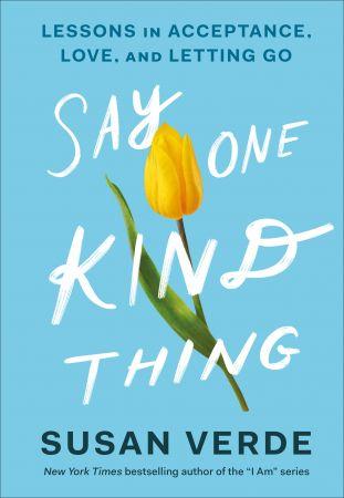 Say One Kind Thing Lessons in Acceptance Love and Letting Go