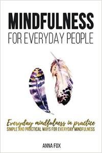 Mindfulness for everyday people EVERYDAY MINDFULNESS IN PRACTICE Simple and practical ways for e