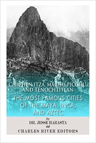 Chichen Itza Machu Picchu and Tenochtitlan The Most Famous Cities of the Maya Inca and Aztec