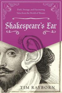 Shakespeare s Ear Dark Strange and Fascinating Tales from the World of Theater by Tim Raybor