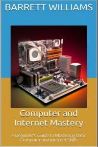 Computer and Internet Mastery A Beginner s Guide to Mastering Basic Computer and Internet Ski