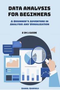Data Analysis for Beginners A Beginner s Adventure in Analysis and Visualization 2 in 1 Guide