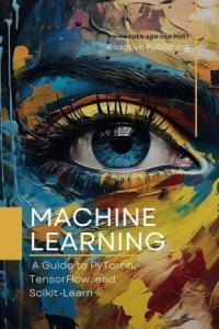 Machine Learning A Guide to PyTorch TensorFlow and Scikit Learn Mastering Machine Learning Wit