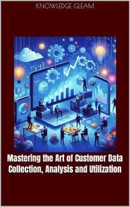Mastering the Art of Customer Data Collection Analysis and Utilization FreeCourseWeb