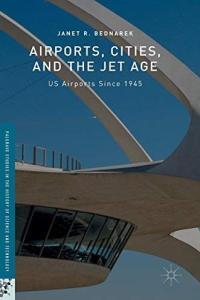 Airports Cities and the Jet Age US Airports Since 1945 by Janet R Bednarek PDF