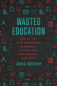 Wasted Education How We Fail Our Graduates in Science Technology Engineering and Math by John D