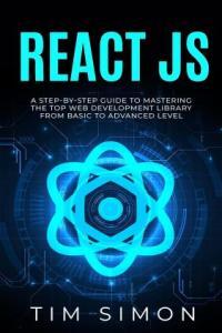 React JS A Step by Step Guide to Mastering the Top Web Development Library from Basic to Advanced