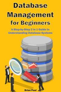 Database Management for Beginners A Step by Step 2 in 1 Guide to Understanding Database Systems