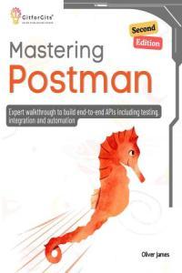 Mastering Postman Second Edition Expert walkthrough to build end to end APIs including testing i