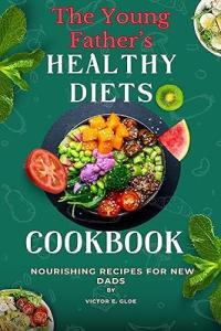 The Young Father s Healthy Diets Cookbook Nourishing Recipes for New Dads CourseWiki