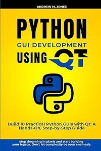 Python GUI Development using QT Build 10 Practical Python GUIs with Qt A Hands On Step by Step