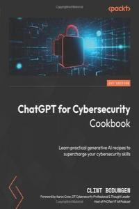 ChatGPT for Cybersecurity Cookbook Learn practical generative AI recipes to supercharge your cyber