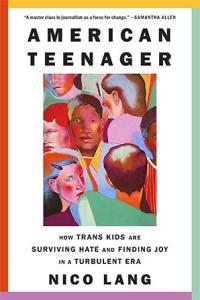 American Teenager How Trans Kids Are Surviving Hate and Finding Joy in a Turbulent Era Fr