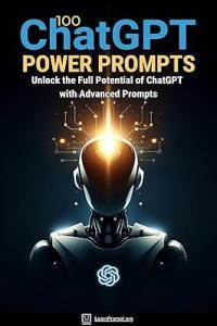 100 ChatGPT Power Prompts Unlock the Full Potential of ChatGPT with Advanced Prompts Free
