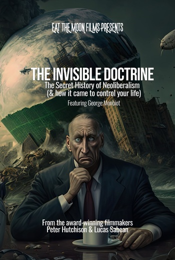 The Invisible Doctrine: The Secret History of Neoliberalism (& how it came 